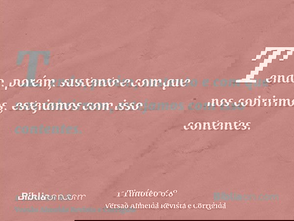 Tendo, porém, sustento e com que nos cobrirmos, estejamos com isso contentes.