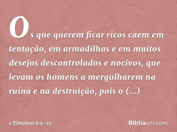 Os que querem ficar ricos caem em tentação, em armadilhas e em muitos desejos descontrolados e nocivos, que levam os homens a mergulharem na ruína e na destruiç