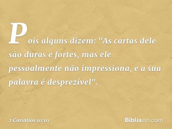 Pois alguns dizem: "As cartas dele são duras e fortes, mas ele pessoalmente não impressiona, e a sua palavra é desprezível". -- 2 Coríntios 10:10