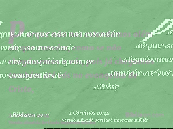 porque não nos estendemos além do que convém, como se não chegássemos a vós, pois já chegamos também até vós no evangelho de Cristo,