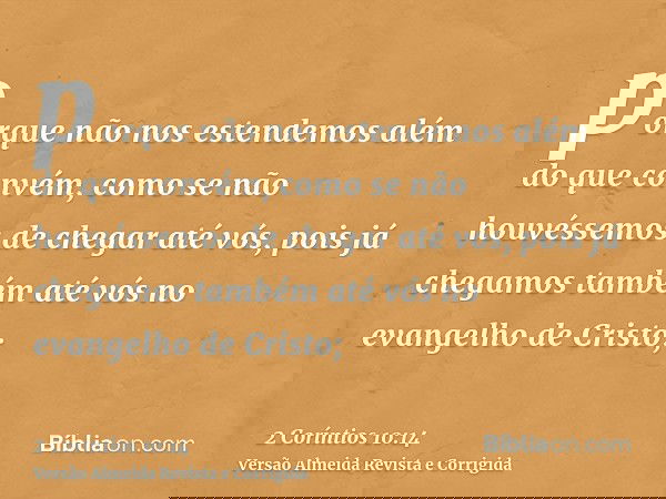 porque não nos estendemos além do que convém, como se não houvéssemos de chegar até vós, pois já chegamos também até vós no evangelho de Cristo;