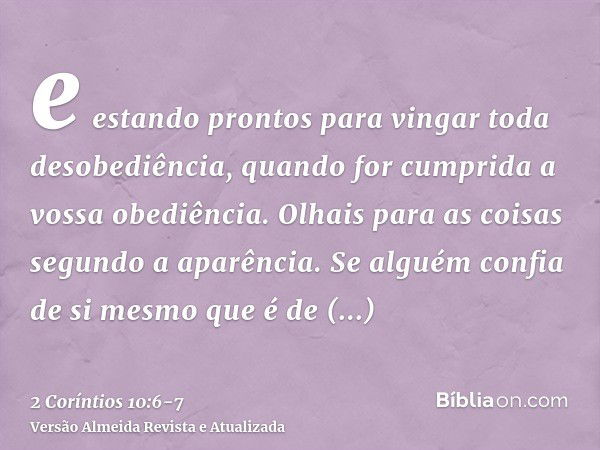 e estando prontos para vingar toda desobediência, quando for cumprida a vossa obediência.Olhais para as coisas segundo a aparência. Se alguém confia de si mesmo