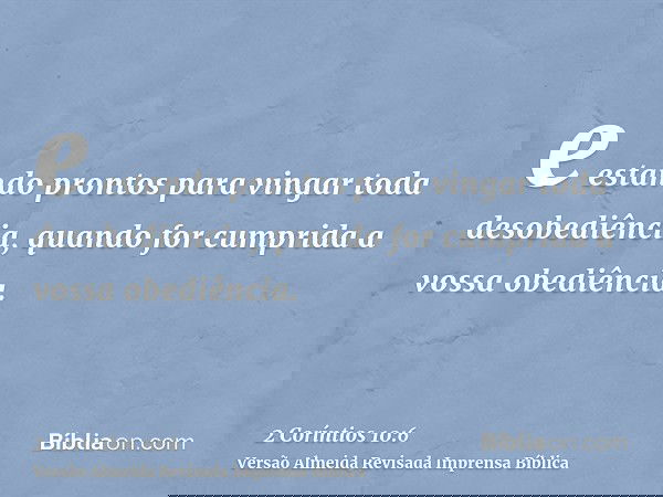 e estando prontos para vingar toda desobediência, quando for cumprida a vossa obediência.