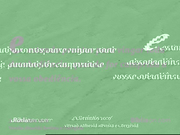 e estando prontos para vingar toda desobediência, quando for cumprida a vossa obediência.