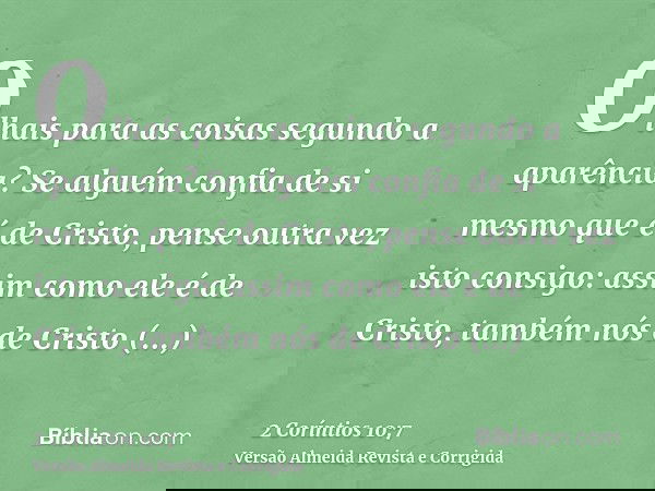 Olhais para as coisas segundo a aparência? Se alguém confia de si mesmo que é de Cristo, pense outra vez isto consigo: assim como ele é de Cristo, também nós de