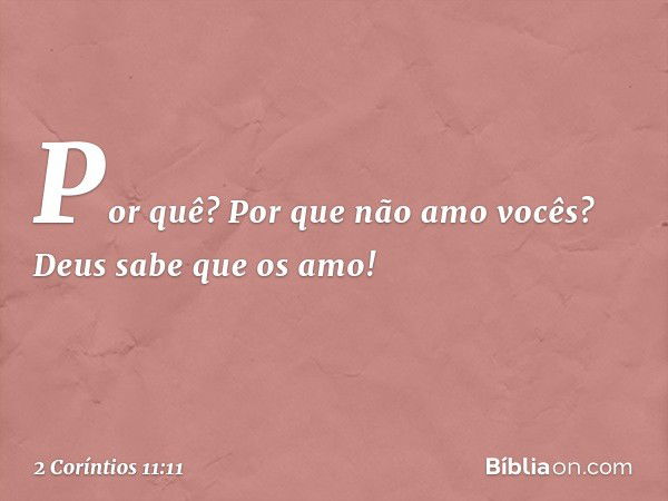 Por quê? Por que não amo vocês? Deus sabe que os amo! -- 2 Coríntios 11:11