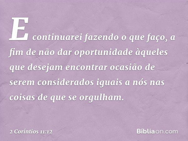 E continuarei fazendo o que faço, a fim de não dar oportunidade àqueles que desejam encontrar ocasião de serem considerados iguais a nós nas coisas de que se or