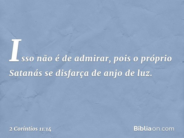 Isso não é de admirar, pois o próprio Satanás se disfarça de anjo de luz. -- 2 Coríntios 11:14