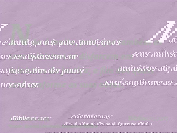 Não é muito, pois, que também os seus ministros se disfarcem em ministros da justiça; o fim dos quais será conforme as suas obras.