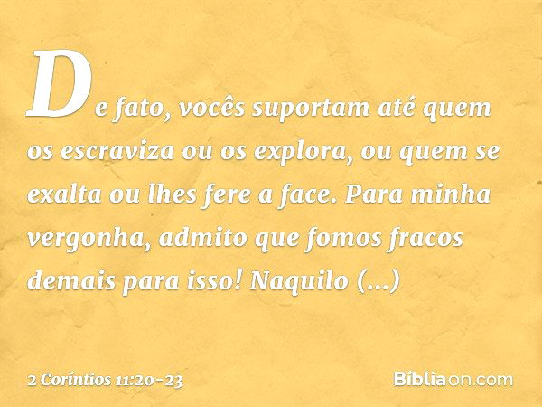 De fato, vocês suportam até quem os escraviza ou os explora, ou quem se exalta ou lhes fere a face. Para minha vergonha, admito que fomos fracos demais para iss