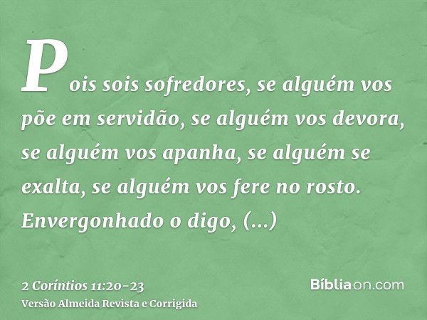 Pois sois sofredores, se alguém vos põe em servidão, se alguém vos devora, se alguém vos apanha, se alguém se exalta, se alguém vos fere no rosto.Envergonhado o