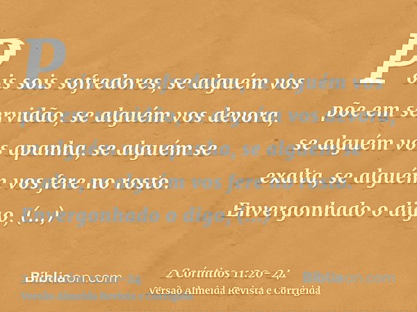 Pois sois sofredores, se alguém vos põe em servidão, se alguém vos devora, se alguém vos apanha, se alguém se exalta, se alguém vos fere no rosto.Envergonhado o