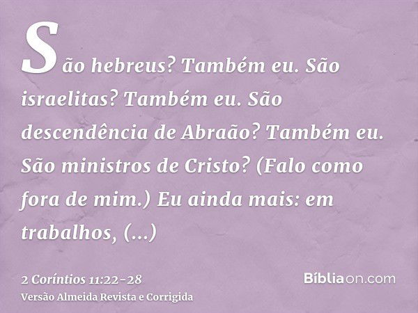 São hebreus? Também eu. São israelitas? Também eu. São descendência de Abraão? Também eu.São ministros de Cristo? (Falo como fora de mim.) Eu ainda mais: em tra