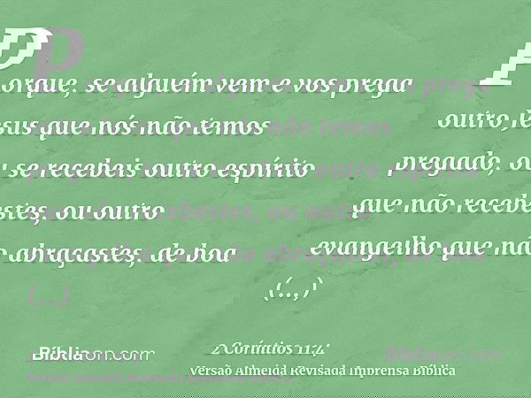 Porque, se alguém vem e vos prega outro Jesus que nós não temos pregado, ou se recebeis outro espírito que não recebestes, ou outro evangelho que não abraçastes