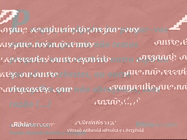 Porque, se alguém for pregar-vos outro Jesus que nós não temos pregado, ou se recebeis outro espírito que não recebestes, ou outro evangelho que não abraçastes,