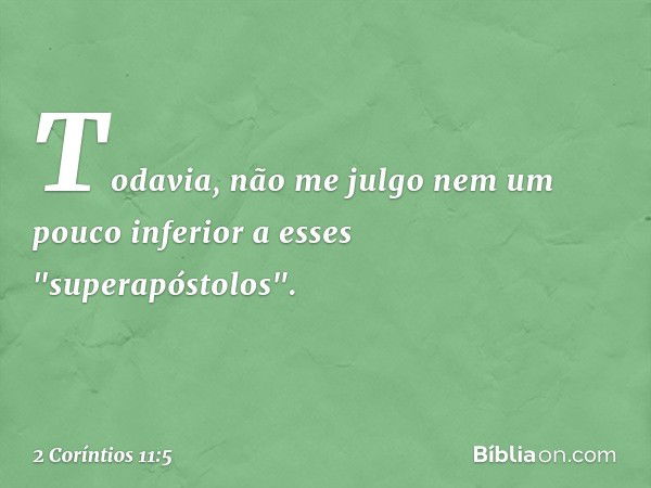 Todavia, não me julgo nem um pouco inferior a esses "superapóstolos". -- 2 Coríntios 11:5