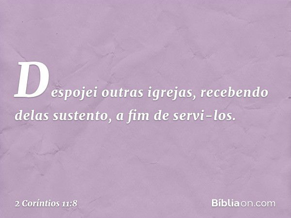 Despojei outras igrejas, recebendo delas sustento, a fim de servi-los. -- 2 Coríntios 11:8