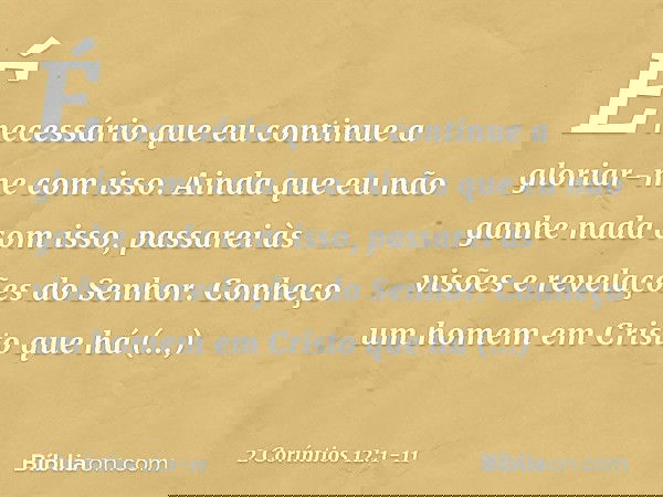 É necessário que eu continue a gloriar-me com isso. Ainda que eu não ganhe nada com isso, passarei às visões e revelações do Senhor. Conheço um homem em Cristo