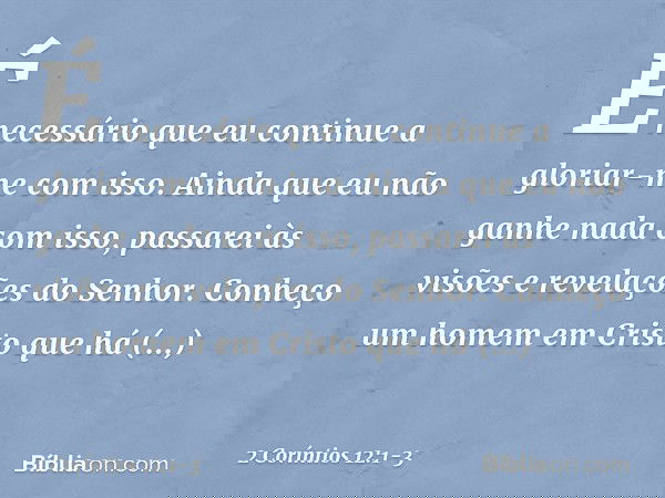 É necessário que eu continue a gloriar-me com isso. Ainda que eu não ganhe nada com isso, passarei às visões e revelações do Senhor. Conheço um homem em Cristo 
