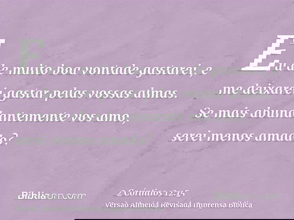 Eu de muito boa vontade gastarei, e me deixarei gastar pelas vossas almas. Se mais abundantemente vos amo, serei menos amado?