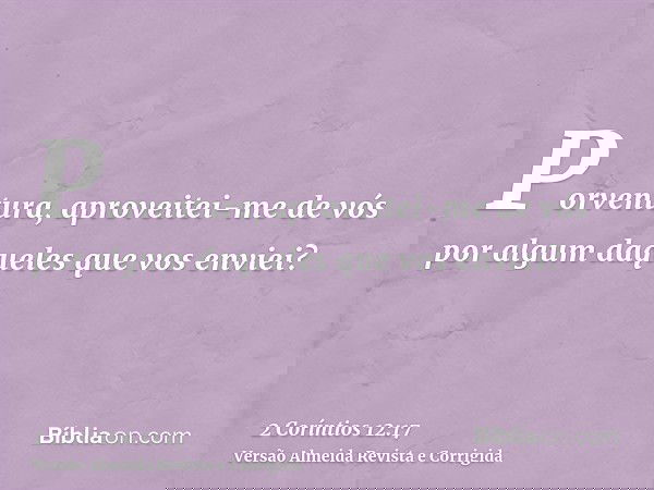 Porventura, aproveitei-me de vós por algum daqueles que vos enviei?