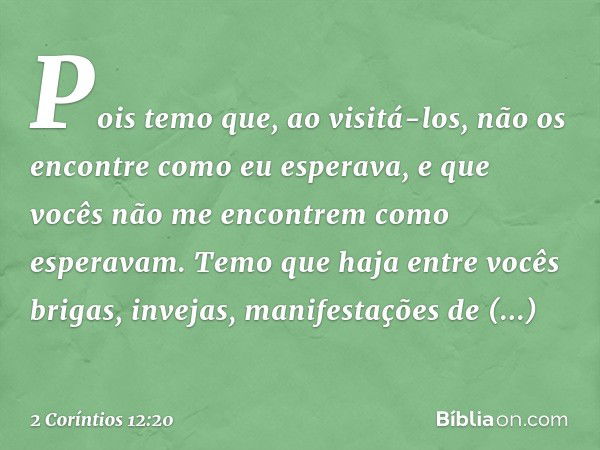 Pois temo que, ao visitá-los, não os encontre como eu esperava, e que vocês não me encontrem como esperavam. Temo que haja entre vocês brigas, invejas, manifest