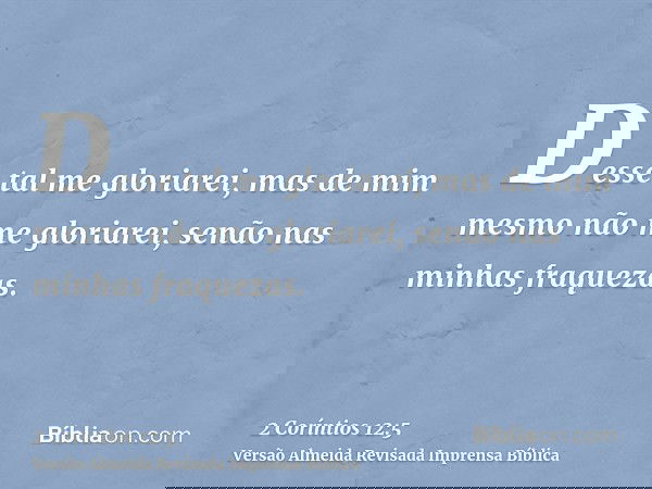 Desse tal me gloriarei, mas de mim mesmo não me gloriarei, senão nas minhas fraquezas.