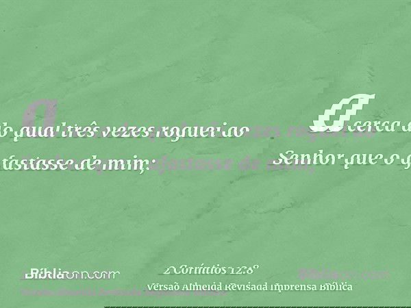 acerca do qual três vezes roguei ao Senhor que o afastasse de mim;
