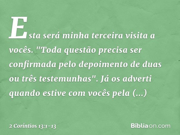 Esta será minha terceira visita a vocês. "Toda questão precisa ser confirmada pelo depoimento de duas ou três testemunhas". Já os adverti quando estive com você