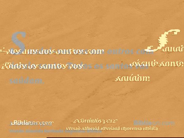 Saudai-vos uns aos outros com ósculo santo. Todos os santos vos saúdam.