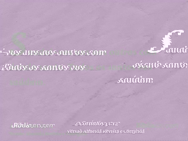 Saudai-vos uns aos outros com ósculo santo. Todos os santos vos saúdam.