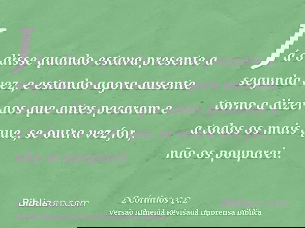 Já o disse quando estava presente a segunda vez, e estando agora ausente torno a dizer aos que antes pecaram e a todos os mais que, se outra vez for, não os pou