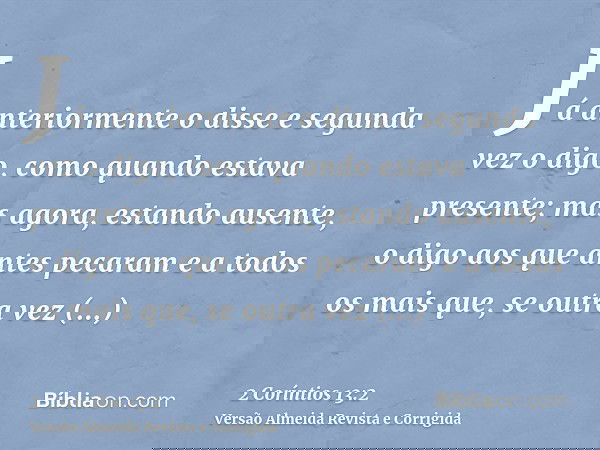 Já anteriormente o disse e segunda vez o digo, como quando estava presente; mas agora, estando ausente, o digo aos que antes pecaram e a todos os mais que, se o