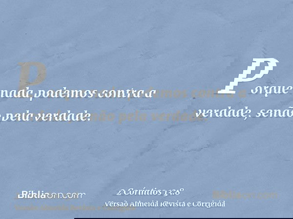 Porque nada podemos contra a verdade, senão pela verdade.