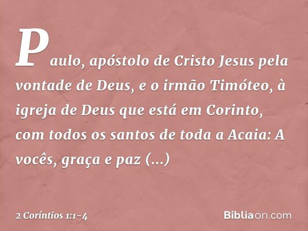 Paulo, apóstolo de Cristo Jesus pela vontade de Deus, e o irmão Timóteo,
à igreja de Deus que está em Corinto, com todos os santos de toda a Acaia: A vocês, gra