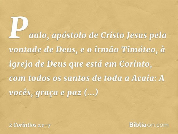 Paulo, apóstolo de Cristo Jesus pela vontade de Deus, e o irmão Timóteo,
à igreja de Deus que está em Corinto, com todos os santos de toda a Acaia: A vocês, gra