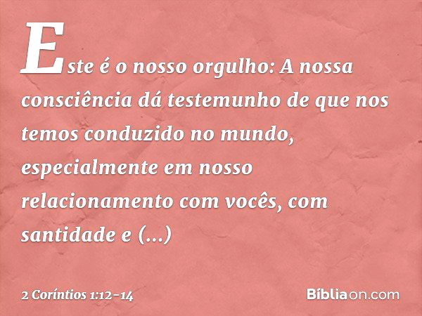 Este é o nosso orgulho: A nossa consciência dá testemunho de que nos temos conduzido no mundo, especialmente em nosso relacionamento com vocês, com santidade e 