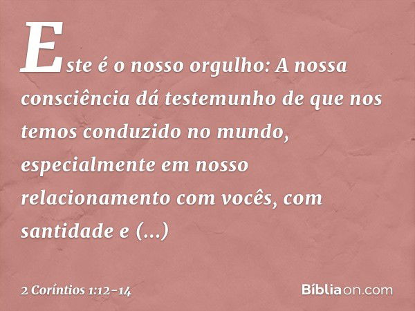 Este é o nosso orgulho: A nossa consciência dá testemunho de que nos temos conduzido no mundo, especialmente em nosso relacionamento com vocês, com santidade e 