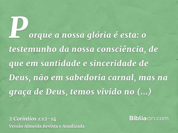 Porque a nossa glória é esta: o testemunho da nossa consciência, de que em santidade e sinceridade de Deus, não em sabedoria carnal, mas na graça de Deus, temos