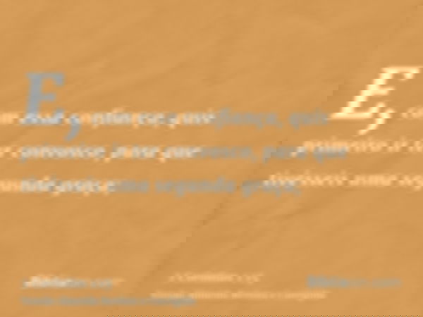 E, com essa confiança, quis primeiro ir ter convosco, para que tivésseis uma segunda graça;