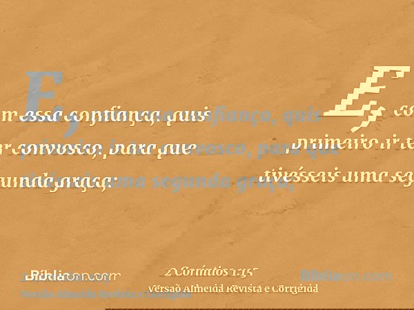 E, com essa confiança, quis primeiro ir ter convosco, para que tivésseis uma segunda graça;