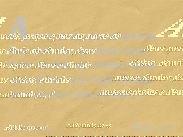 A vocês, graça e paz da parte de Deus nosso Pai e do Senhor Jesus Cristo. Bendito seja o Deus e Pai de nosso Senhor Jesus Cristo, Pai das misericórdias e Deus d
