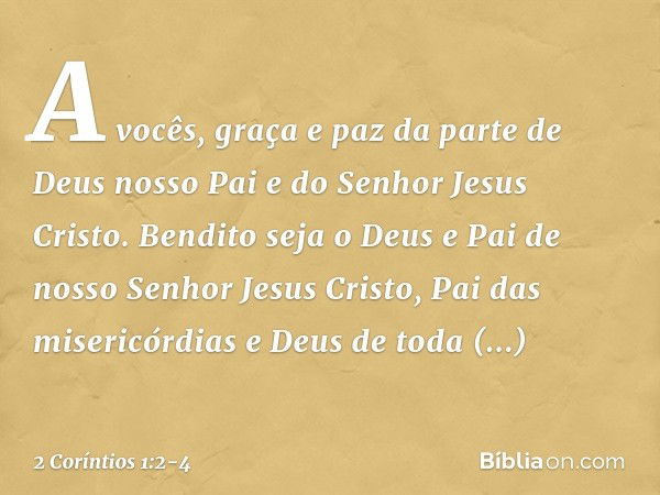 A vocês, graça e paz da parte de Deus nosso Pai e do Senhor Jesus Cristo. Bendito seja o Deus e Pai de nosso Senhor Jesus Cristo, Pai das misericórdias e Deus d