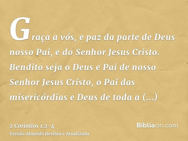 Graça a vós, e paz da parte de Deus nosso Pai, e do Senhor Jesus Cristo.Bendito seja o Deus e Pai de nosso Senhor Jesus Cristo, o Pai das misericórdias e Deus d