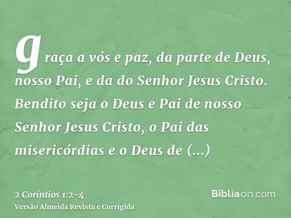 graça a vós e paz, da parte de Deus, nosso Pai, e da do Senhor Jesus Cristo.Bendito seja o Deus e Pai de nosso Senhor Jesus Cristo, o Pai das misericórdias e o 