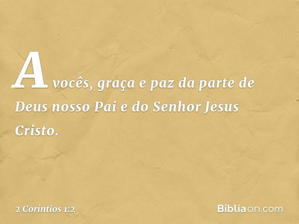 A vocês, graça e paz da parte de Deus nosso Pai e do Senhor Jesus Cristo. -- 2 Coríntios 1:2