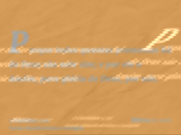 Porque todas quantas promessas há de Deus são nele sim; e por ele o Amém, para glória de Deus, por nós.