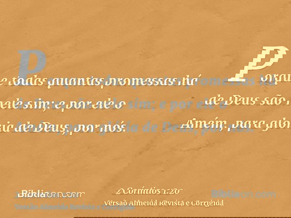 Porque todas quantas promessas há de Deus são nele sim; e por ele o Amém, para glória de Deus, por nós.