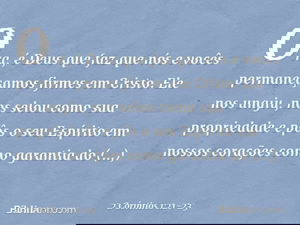 Ora, é Deus que faz que nós e vocês permaneçamos firmes em Cristo. Ele nos ungiu, nos selou como sua propriedade e pôs o seu Espírito em nossos corações como ga
