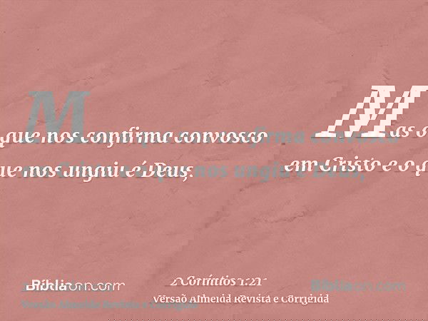 Mas o que nos confirma convosco em Cristo e o que nos ungiu é Deus,